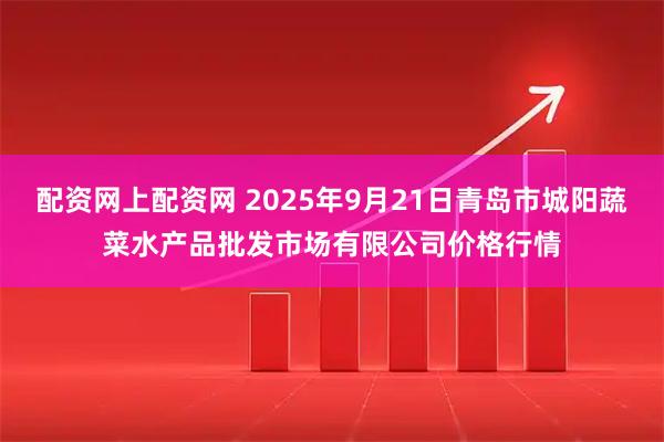配资网上配资网 2025年9月21日青岛市城阳蔬菜水产品批发市场有限公司价格行情