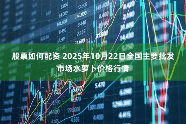 股票如何配资 2025年10月22日全国主要批发市场水萝卜价格行情